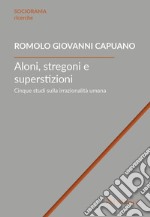 Aloni, stregoni e superstizioni. Cinque studi sulla irrazionalità umana