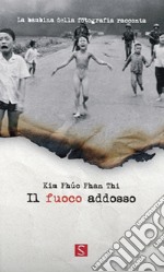 Il fuoco addosso. La bambina della fotografia racconta. Ediz. italiana, inglese e francese libro