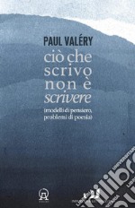 Ciò che scrivo non è scrivere (modelli di pensiero, problemi di poesia) libro