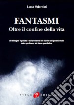 Fantasmi. Oltre il confine della vita. Nuova ediz. libro