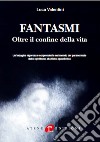 Fantasmi. Oltre il confine della vita. Nuova ediz. libro