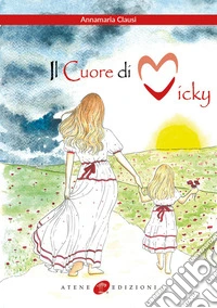 Il cuore di Vicky. Un cuore che non smetterà mai di battere. Ediz. illustrata libro