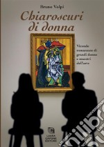 Chiaroscuri di donna. Vicende romanzate di grandi donne e maestri dell'arte libro