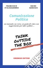 Comunicazione politica. Un manuale, un corso, un punto di vista o un suggerimento per tutti i politici... libro