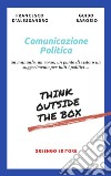 Comunicazione politica. Un manuale, un corso, un punto di vista o un suggerimento per tutti i politici... libro