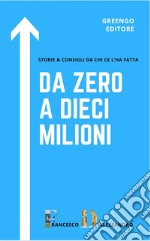 Da zero a dieci milioni. Storie & consigli da chi ce l'ha fatta libro