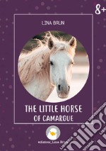 The little horse of Camargue. Ediz. illustrata libro