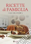 Ricette di famiglia. Settanta ricette, dall'antipasto al dolce, per raccontare le tradizioni di un territorio... libro