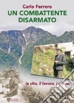 Un combattente disarmato. La vita, il lavoro, i ricordi libro