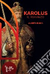 Karolus. Vita, amori guerre e avventure di Carlo Magno libro