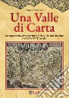 Una valle di carta. La rappresentazione territoriale della Val San Martino tra XVI e XVIII secolo. libro di Peyronel Ettore