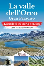 La Valle dell'Orco. Gran Paradiso. Escursioni tra storia e natura libro