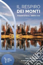 Il respiro dei monti. Ti lascio la terra... abbine cura libro