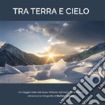 Tra terra e cielo. Un viaggio nelle valli Susa, Chisone, Germanasca e Pellice, attraverso le fotografie di Stefano Del Din