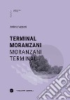 Terminal Moranzani-Moranzani Terminal. Ediz. bilingue libro di Vezzoni Corinne