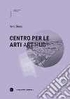 Centro per le arti-Art Hub. Ediz. bilingue libro