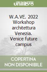 W.A.VE. 2022 Workshop architettura Venezia. Venice future campus libro