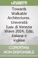 Towards Walkable Architectures. Università Iuav di Venezia Wave 2024. Ediz. italiana e inglese libro