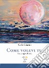 Come volevi tu. Tra un ago e il mare libro