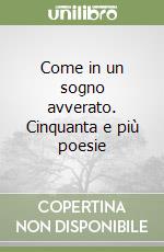 Come in un sogno avverato. Cinquanta e più poesie