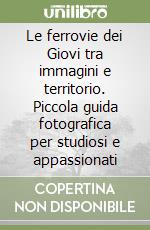 Le ferrovie dei Giovi tra immagini e territorio. Piccola guida fotografica per studiosi e appassionati libro