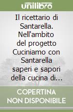 Il ricettario di Santarella. Nell'ambito del progetto Cuciniamo con Santarella saperi e sapori della cucina di tradizione del territorio di Villa Sant'Angelo libro