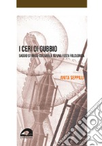 I ceri di Gubbio. Saggio storico-culturale su una festa folclorica libro