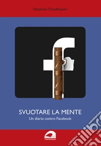 Svuotare la mente. Un diario contro Facebook. Edizione sovversiva libro
