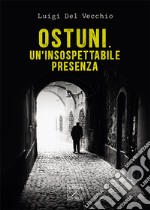 Ostuni. Un'insospettabile presenza. Delitti nella città bianca libro