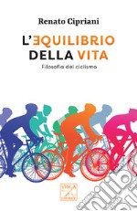 L'equilibrio della vita. Filosofia del ciclismo libro