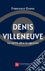 Denis Villeneuve. La verità oltre lo sguardo libro