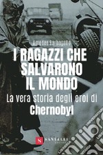 I ragazzi che salvarono il mondo. La vera storia degli eroi di Chernobyl libro