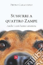 Sussurri a quattro zampe. Anche i cani hanno un'anima libro