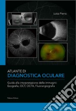 Atlante di diagnostica oculare. Vol. 1: Guida alla interpretazione delle immagini: Ecografia, OCT, OCTA, Florangiografia