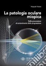 La patologia oculare miopica. Dalla prevenzione al contenimento della progressione. Ediz. per la scuola