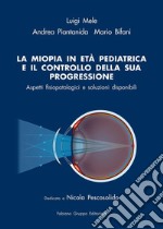 La miopia in età pediatrica e il controllo della sua progressione. Aspetti fisiopatologici e soluzioni disponibili libro