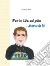 Per in toc ed pàn...dumse da fé libro di Ratti Giuseppe