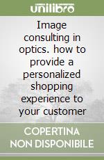 Image consulting in optics. how to provide a personalized shopping experience to your customer libro