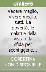 Vedere meglio, vivere meglio, tutti. La povertà, le malattie della vista e la sfida per sconfiggerle In Italia e nel mondo entro il 2050