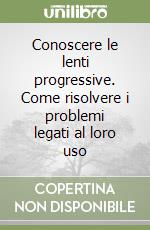 Conoscere le lenti progressive. Come risolvere i problemi legati al loro uso