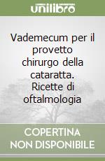 Vademecum per il provetto chirurgo della cataratta. Ricette di oftalmologia libro