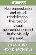 Neuromodulation and visual rehabilitation. the road to visual neuroenhancement in the visually impaired patient libro