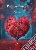 Parlami d'amore. Racconti libro