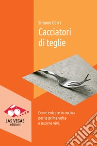 Cacciatori di teglie. Come entrare in cucina per la prima volta e uscirne vivi libro