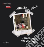 Andrea De Luca. L'equilibrio del disordine. Catalogo della mostra (Milano, 31 maggio-9 giugno 2019). Ediz. illustrata libro