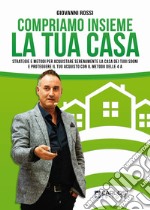 Compriamo insieme la tua casa. Strategie e metodi per acquistare serenamente la casa dei tuoi sogni e proteggere il tuo acquisto con il metodo delle 4A libro