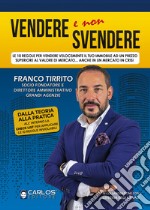 Vendere e non svendere. Le 10 regole per vendere velocemente il tuo immobile ad un prezzo superiore al valore di mercato... anche in un mercato in crisi libro