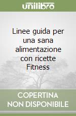 Linee guida per una sana alimentazione con ricette Fitness libro