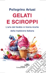 Gelati e sciroppi. L'arte del freddo in trenta ricette della tradizione italiana libro
