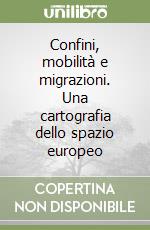 Confini, mobilità e migrazioni. Una cartografia dello spazio europeo libro